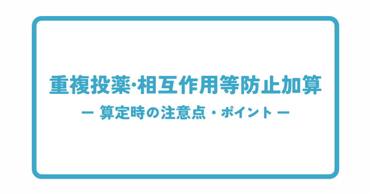 重複投薬・相互作用等防止加算の算定時の注意点とポイント